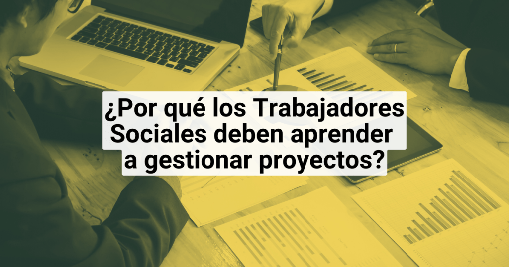 ¿Por qué los Trabajadores Sociales deben aprender a gestionar&nbsp;proyectos?