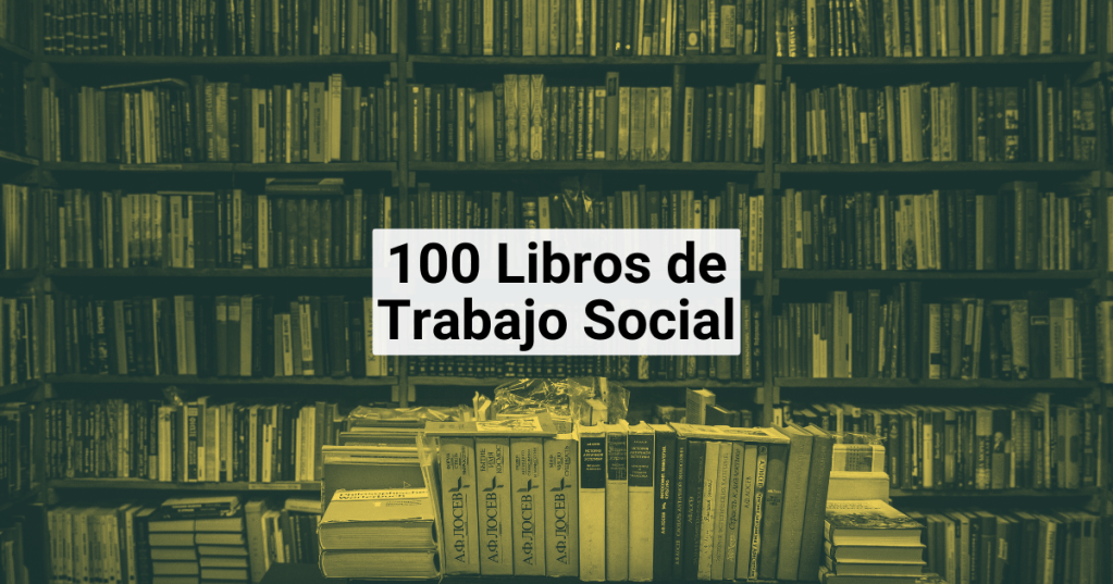 100 Libros de Trabajo Social que todo profesional o estudiante de Trabajo Social debería&nbsp;Leer