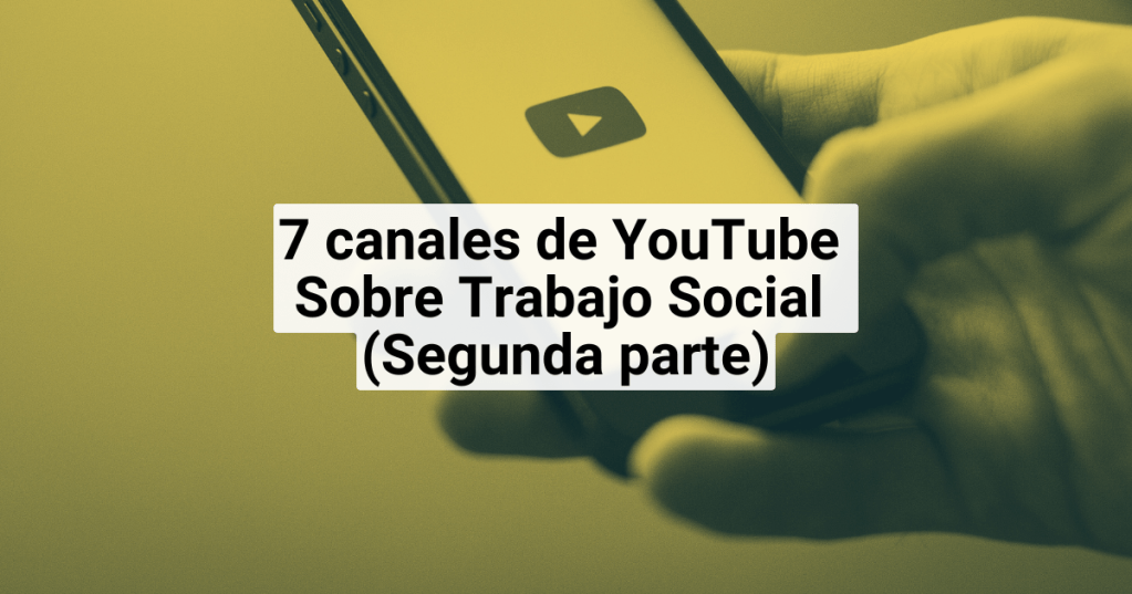 7 Canales de YouTube en español que todo profesional de Trabajo Social debería conocer (Segunda&nbsp;parte)