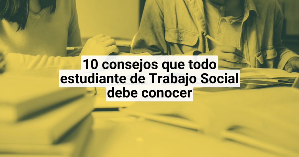 10 consejos que todo estudiante de Trabajo Social debe&nbsp;conocer